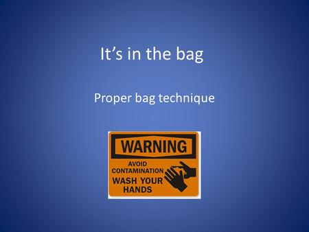 It’s in the bag Proper bag technique. Type of Bag Waterproof Inside compartments for supplies Outside pockets Impervious or waterproof barrier Goal to.