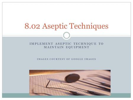 8.02 Aseptic Techniques Implement aseptic technique to maintain equipment Images courtesy of google images.