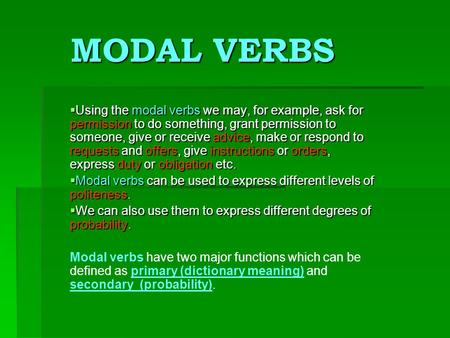 MODAL VERBS Using the modal verbs we may, for example, ask for permission to do something, grant permission to someone, give or receive advice, make or.