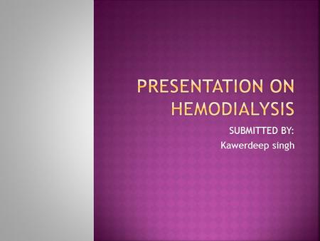 SUBMITTED BY: Kawerdeep singh. Hemodialysis is removal of certain elements from the blood by virtue of the difference in rates of their diffusion through.