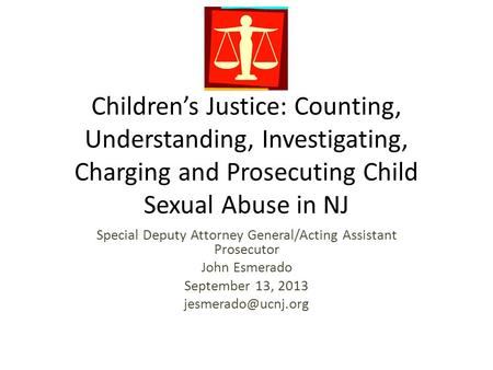 Children’s Justice: Counting, Understanding, Investigating, Charging and Prosecuting Child Sexual Abuse in NJ Special Deputy Attorney General/Acting Assistant.