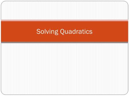 Solving Quadratics. Methods for Solving Quadratics Graphing Factoring Square Root Method Completing the Square Quadratic Formula.