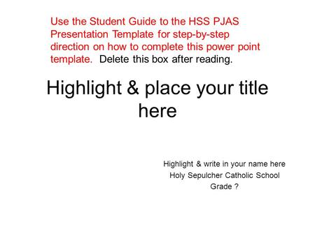 Highlight & place your title here Highlight & write in your name here Holy Sepulcher Catholic School Grade ? Use the Student Guide to the HSS PJAS Presentation.