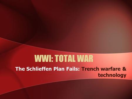 WWI: TOTAL WAR The Schlieffen Plan Fails: Trench warfare & technology.
