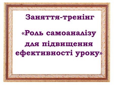 «Роль самоаналізу для підвищення ефективності уроку»