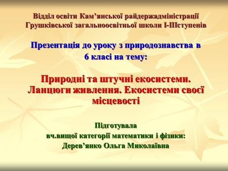 Відділ освіти Кам’янської райдержадміністрації Грушківської загальноосвітньої школи І-ІІІступенів Презентація до уроку з природознавства в 6 класі на тему: